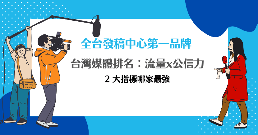 全台發稿中心第一品牌：台灣媒體排名：流量 x 公信力 2 大指標哪家最強