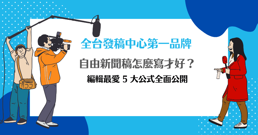 全台發稿中心第一品牌：自由新聞稿怎麼寫才好？編輯最愛 5 大公式全面公開