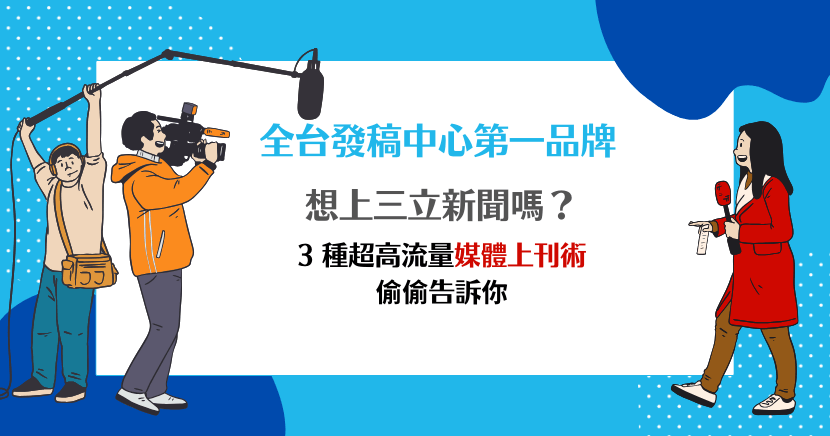 想上三立新聞嗎？全台發稿中心第一品牌，教你 3 種媒體上刊術
