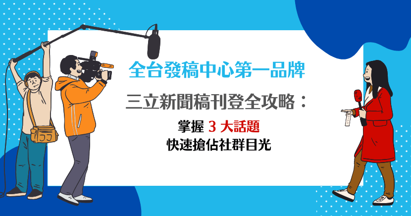 三立新聞稿刊登全攻略：掌握 3 大話題快速搶佔社群目光