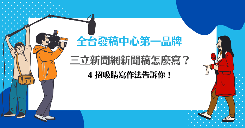 三立新聞網新聞稿怎麼寫？4 招吸睛寫作法告訴你！