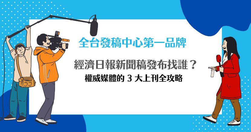 經濟日報新聞稿發布找誰？權威媒體的 3 大上刊全攻略