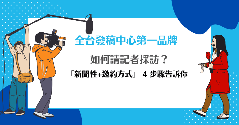 如何請記者採訪?「新聞性+邀約方式」4 步驟告訴你